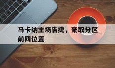 开云体育在线-马卡纳主场告捷，豪取分区前四位置的简单介绍